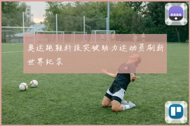 奥运跑鞋科技突破助力运动员刷新世界纪录