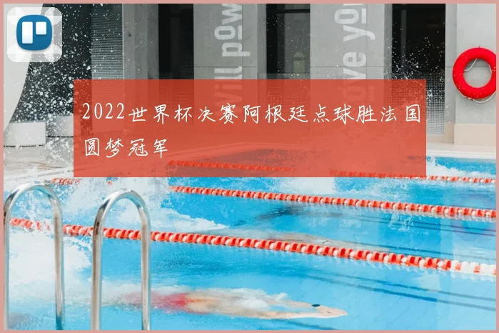 2022世界杯决赛阿根廷点球胜法国圆梦冠军