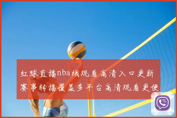 红球直播nba线观看高清入口更新 赛事转播覆盖多平台高清观看更便捷