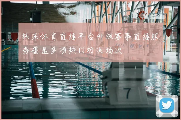 纬来体育直播平台升级赛事直播服务覆盖多项热门对决场次