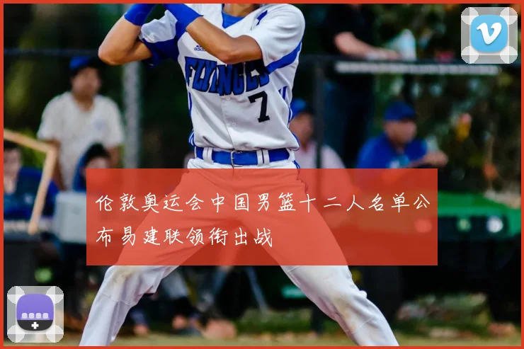 伦敦奥运会中国男篮十二人名单公布易建联领衔出战