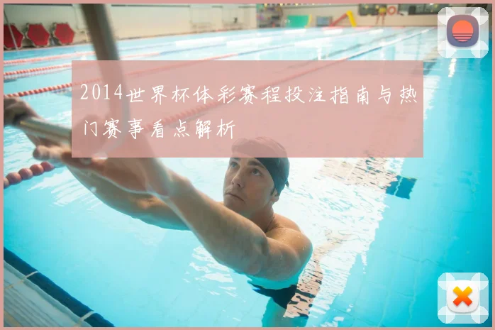 2014世界杯体彩赛程投注指南与热门赛事看点解析