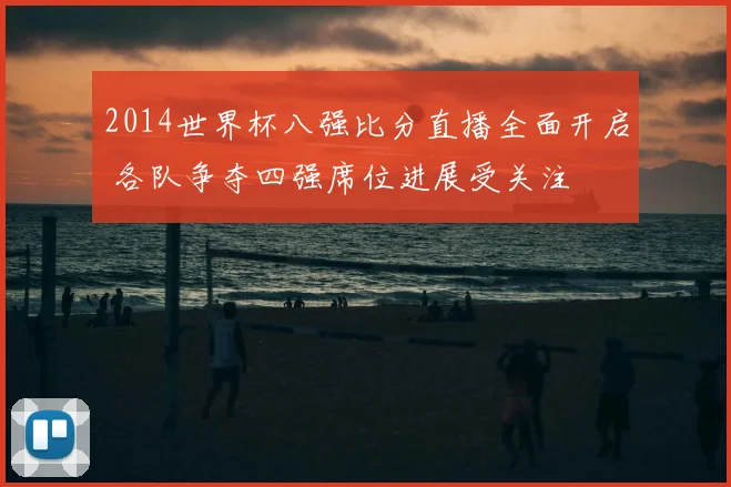 2014世界杯八强比分直播全面开启 各队争夺四强席位进展受关注