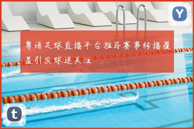 粤语足球直播平台推荐赛事转播覆盖引发球迷关注