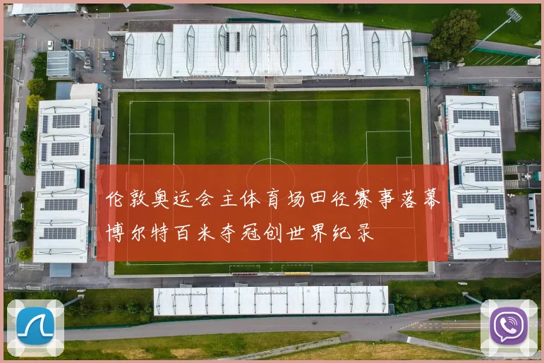 伦敦奥运会主体育场田径赛事落幕博尔特百米夺冠创世界纪录
