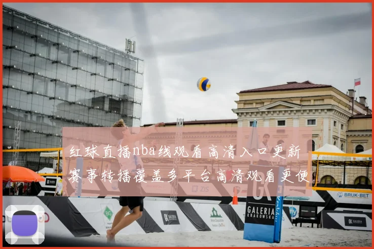 红球直播nba线观看高清入口更新 赛事转播覆盖多平台高清观看更便捷