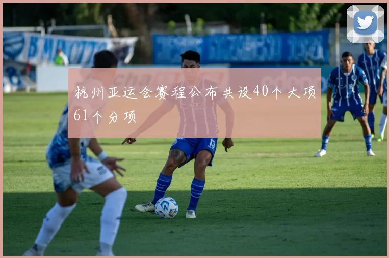 杭州亚运会赛程公布共设40个大项61个分项