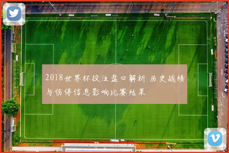 2018世界杯投注盘口解析 历史战绩与伤停信息影响比赛结果