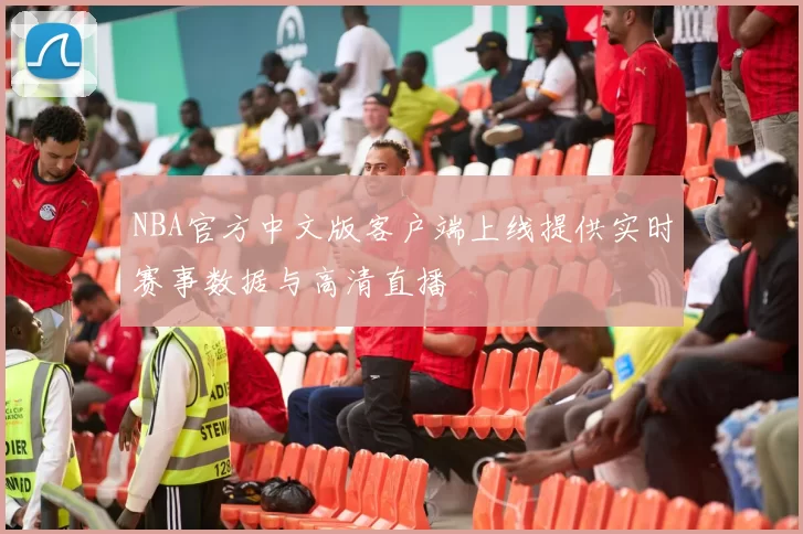 NBA官方中文版客户端上线提供实时赛事数据与高清直播