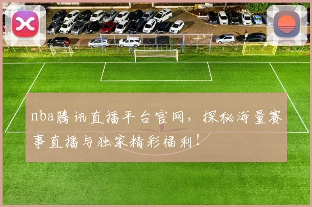 nba腾讯直播平台官网，探秘海量赛事直播与独家精彩福利！