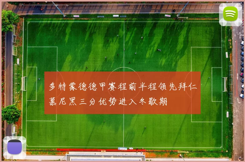 多特蒙德德甲赛程前半程领先拜仁慕尼黑三分优势进入冬歇期