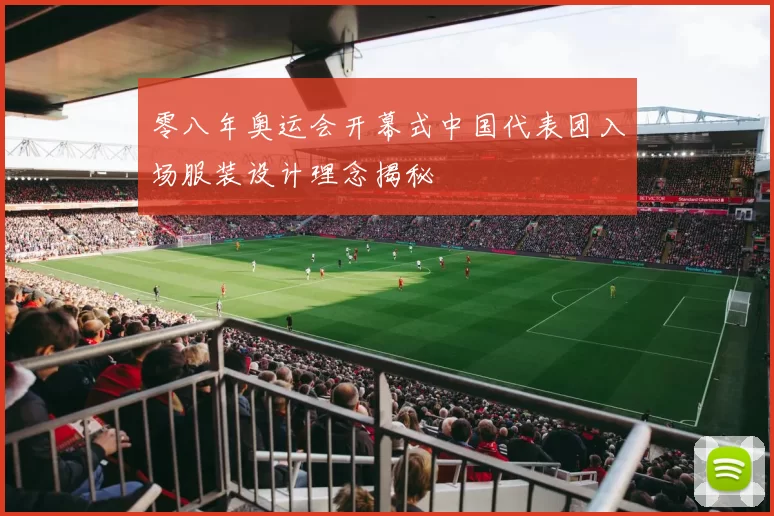 零八年奥运会开幕式中国代表团入场服装设计理念揭秘