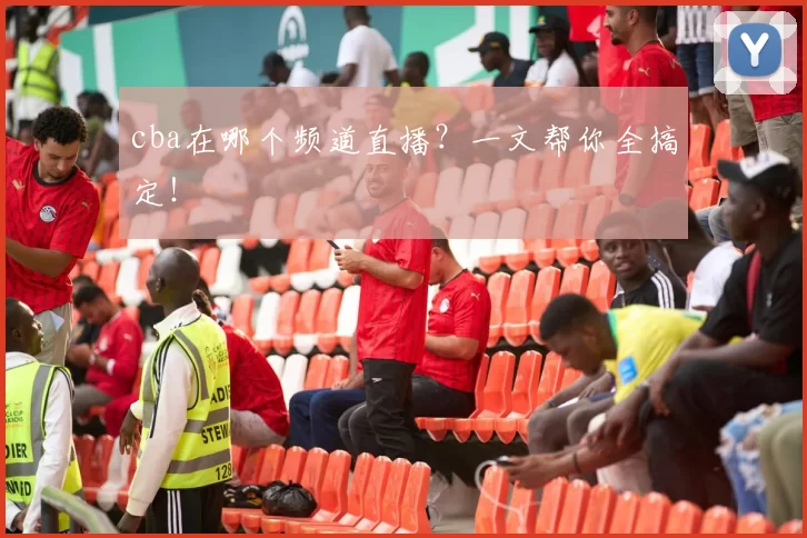 cba在哪个频道直播？一文帮你全搞定！