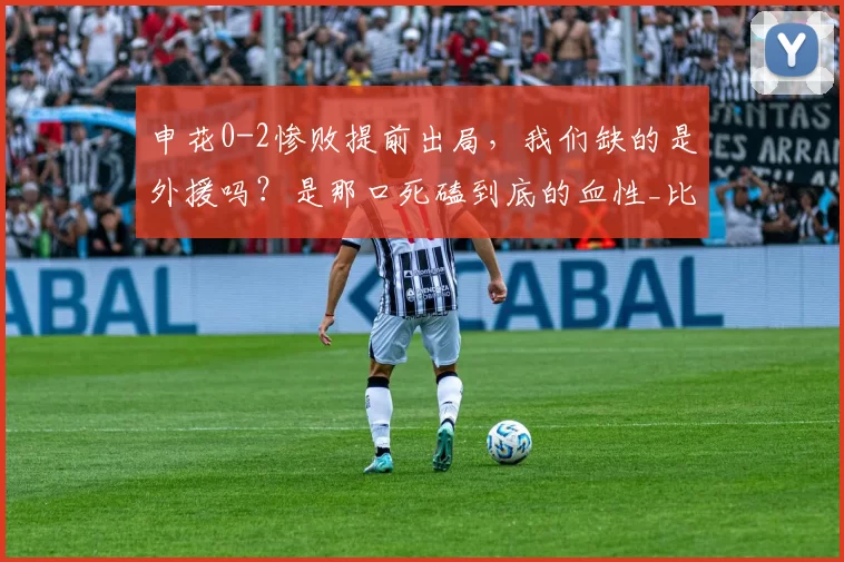 申花0-2惨败提前出局，我们缺的是外援吗？是那口死磕到底的血性_比赛_金顺凯_黄强