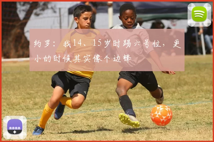 约罗：我14、15岁时踢六号位，更小的时候其实像个边锋