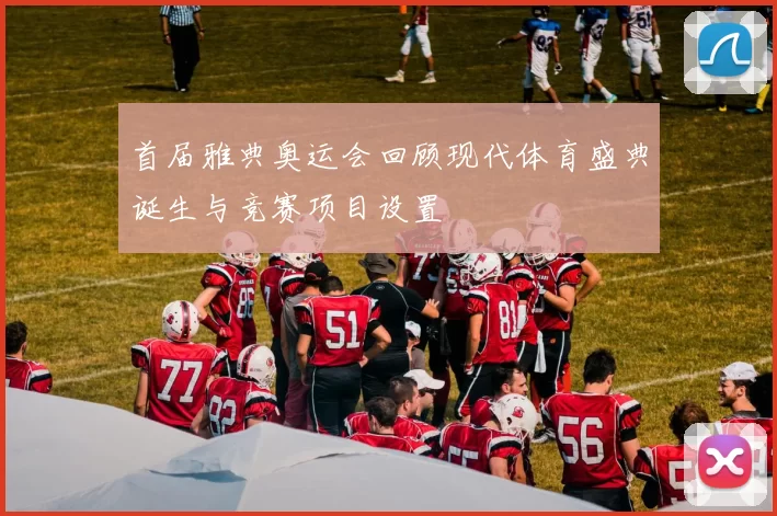 首届雅典奥运会回顾现代体育盛典诞生与竞赛项目设置