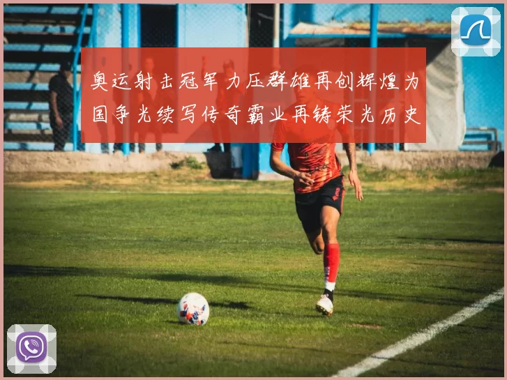 奥运射击冠军力压群雄再创辉煌为国争光续写传奇霸业再铸荣光历史