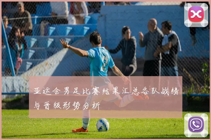 亚运会男足比赛结果汇总各队战绩与晋级形势分析
