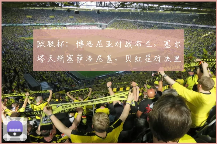 欧联杯：博洛尼亚对战布兰，塞尔塔天斩塞萨洛尼基，贝红星对决里尔，比分预测赛事分析_比赛_贝尔格莱德红星_意甲