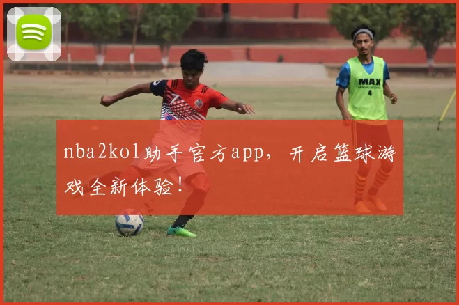 nba2kol助手官方app，开启篮球游戏全新体验！