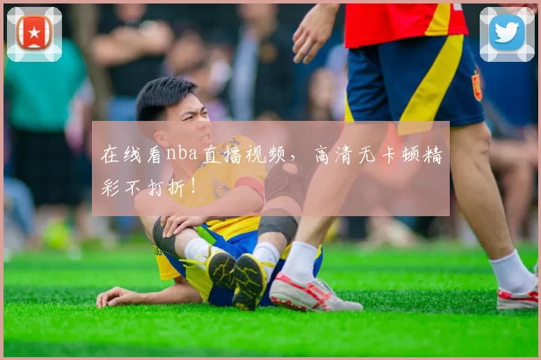 在线看nba直播视频，高清无卡顿精彩不打折！
