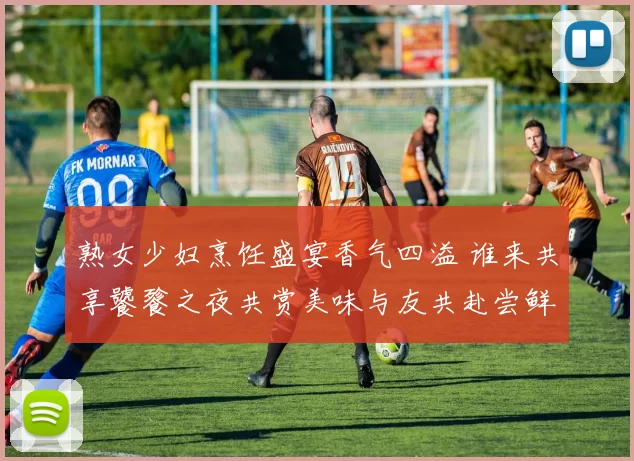 熟女少妇烹饪盛宴香气四溢 谁来共享饕餮之夜共赏美味与友共赴尝鲜