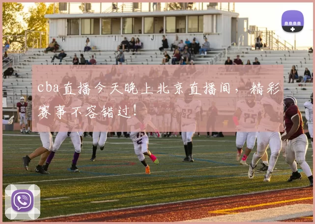 cba直播今天晚上北京直播间，精彩赛事不容错过！