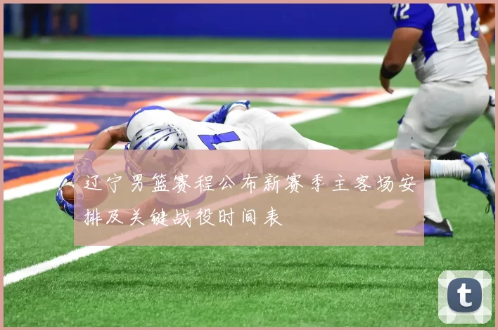 辽宁男篮赛程公布新赛季主客场安排及关键战役时间表