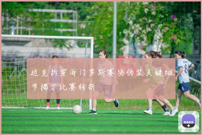 迈克拆穿海门罗斯赛场伪装关键细节揭示比赛转折